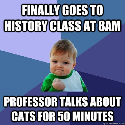 Finally goes to history class at 8am professor talks about cats for 50 minutes  Success Kid