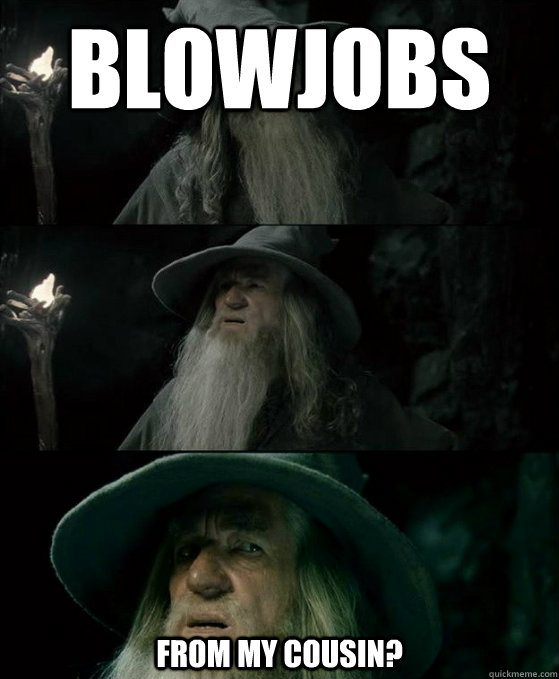 Blowjobs From my cousin?  Confused Gandalf