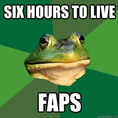 Six hours to live Faps  Foul Bachelor Frog