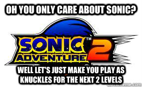 Oh you only care about sonic? well let's just make you play as knuckles for the next 2 levels  Scumbag Sonic Adventure 2