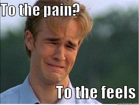 Feels Friday - TO THE PAIN?                                         TO THE FEELS 1990s Problems