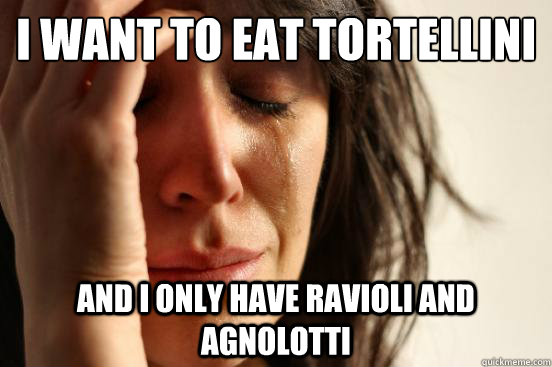 I want to eat tortellini and I only have ravioli and agnolotti  First World Problems