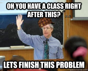 Oh you have a class right after this? lets finish this problem  Scumbag Professor