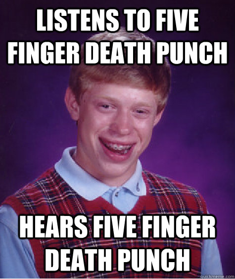 listens to five finger death punch hears five finger death punch  Bad Luck Brian