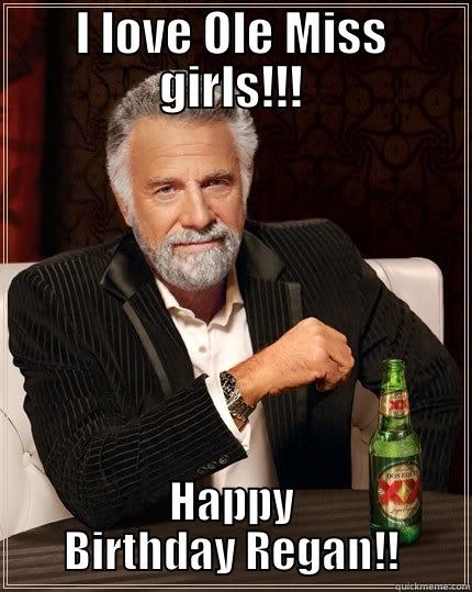 I LOVE OLE MISS GIRLS!!! HAPPY BIRTHDAY REGAN!! The Most Interesting Man In The World
