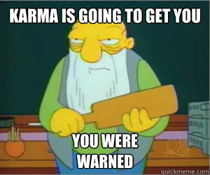Karma is going to get you You were 
Warned  Paddlin Jasper