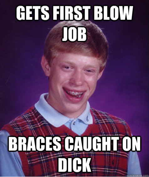 gets first blow job braces caught on dick  Bad Luck Brian