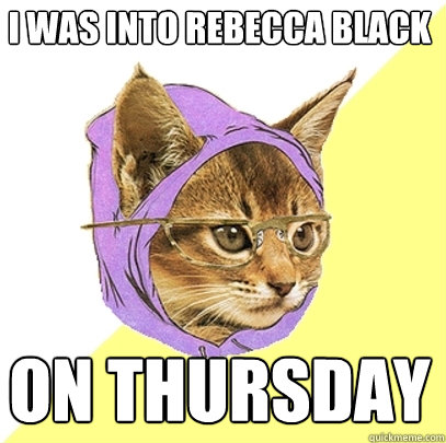 I was into Rebecca Black on thursday  Hipster Kitty
