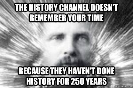 the history channel doesn't remember your time because they haven't done history for 250 years - the history channel doesn't remember your time because they haven't done history for 250 years  Future Warning Man