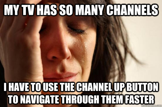 My TV has so many channels I have to use the channel up button to navigate through them faster  First World Problems