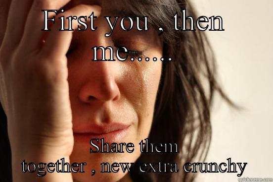 FIRST YOU , THEN ME...... SHARE THEM TOGETHER , NEW EXTRA CRUNCHY First World Problems