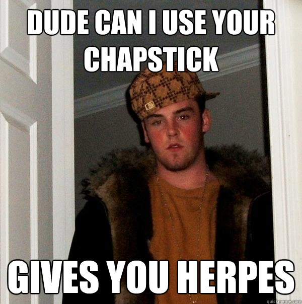 Dude can I use your chapstick Gives you herpes - Dude can I use your chapstick Gives you herpes  Scumbag Steve