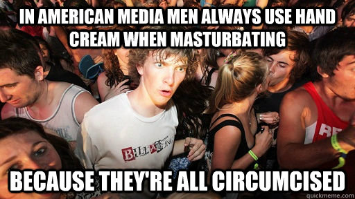 In American Media men always use hand cream when masturbating because they're all circumcised  Sudden Clarity Clarence