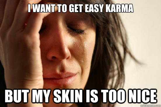 I want to get easy karma but my skin is too nice  First World Problems
