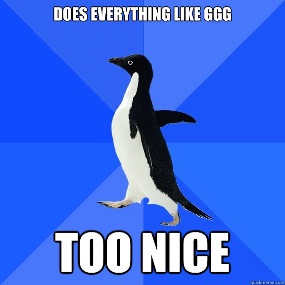 does everything like GGG too nice  Socially Awkward Penguin