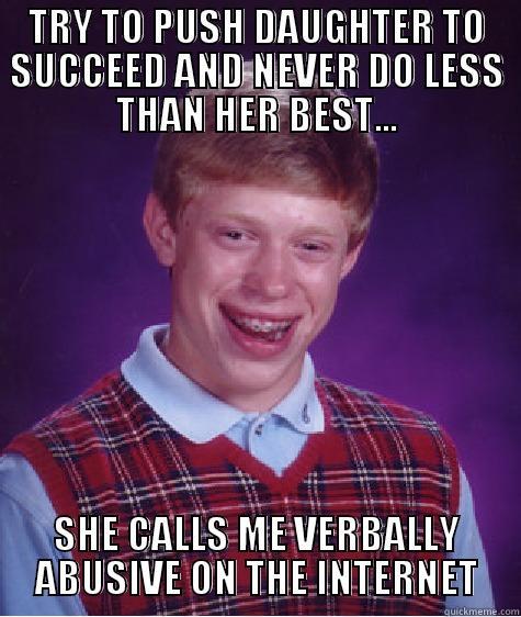 TRY TO PUSH DAUGHTER TO SUCCEED AND NEVER DO LESS THAN HER BEST... SHE CALLS ME VERBALLY ABUSIVE ON THE INTERNET Bad Luck Brian