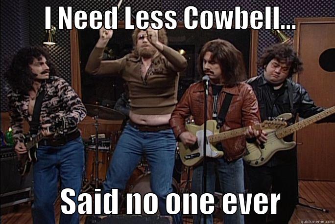         I NEED LESS COWBELL...                   SAID NO ONE EVER         Misc