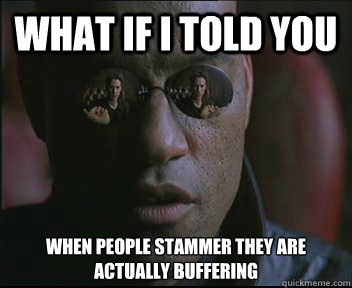 What if I told you When people stammer they are actually buffering  Morpheus SC