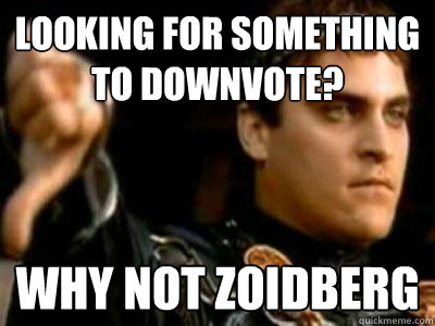Looking for something to downvote? Why not zoidberg  Downvoting Roman
