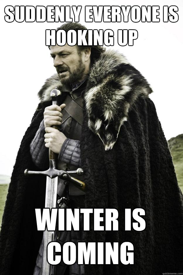Suddenly everyone is hooking up Winter is coming - Suddenly everyone is hooking up Winter is coming  Winter is coming