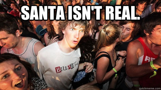 Santa isn't real.   Sudden Clarity Clarence
