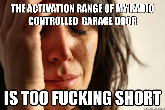 The activation range of my radio controlled  garage door is too fucking short  First World Problems
