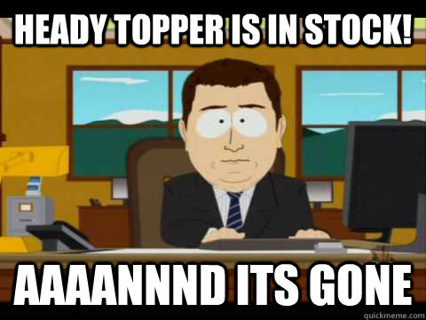 Heady Topper is in stock! Aaaannnd its gone - Heady Topper is in stock! Aaaannnd its gone  Aaand its gone