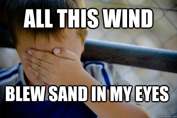 All this wind Blew sand in my eyes  Confession kid