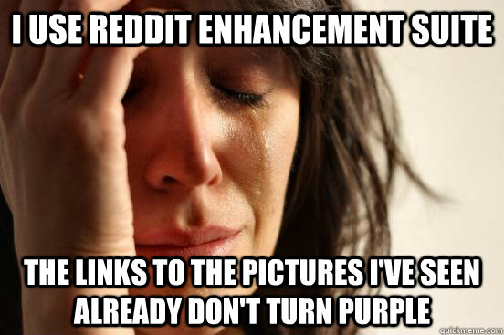 I use Reddit Enhancement Suite The links to the pictures I've seen already don't turn purple  First World Problems