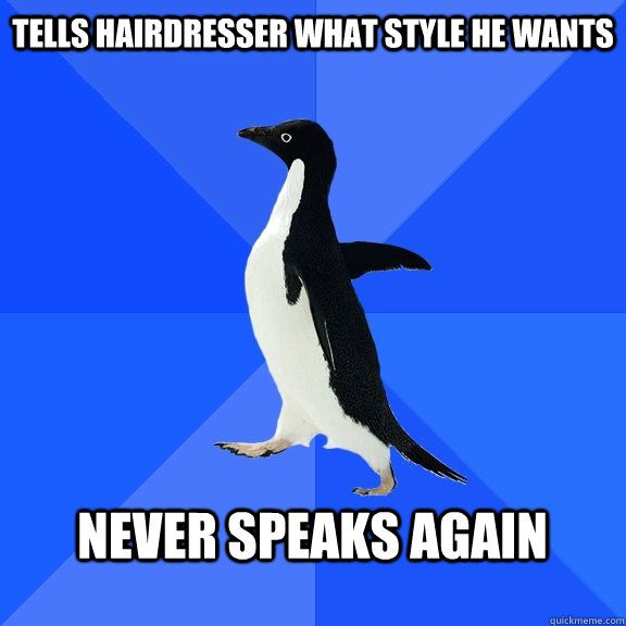 Tells hairdresser what style he wants never speaks again  Socially Awkward Penguin