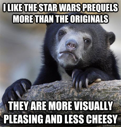 I like the Star Wars prequels more than the originals They are more visually pleasing and less cheesy - I like the Star Wars prequels more than the originals They are more visually pleasing and less cheesy  Confession Bear