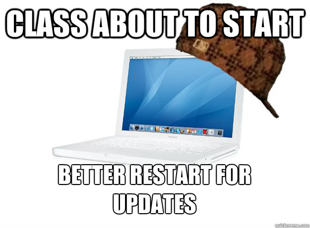 Class about to start better restart for
updates - Class about to start better restart for
updates  SCUMBAG LAPTOP