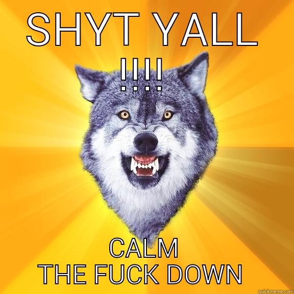 SHYT YALL !!!! CALM THE FUCK DOWN  Courage Wolf