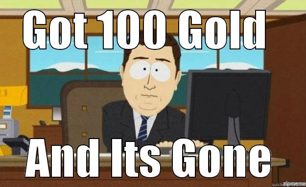 GOT 100 GOLD  AND ITS GONE aaaand its gone