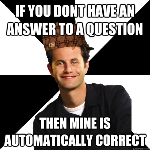 if you dont have an answer to a question then mine is automatically correct - if you dont have an answer to a question then mine is automatically correct  Scumbag Christian