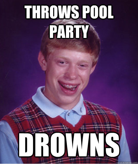 throws pool party drowns - throws pool party drowns  Bad Luck Brian