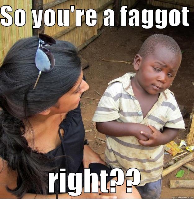 SO YOU'RE A FAGGOT  RIGHT?? Skeptical Third World Kid