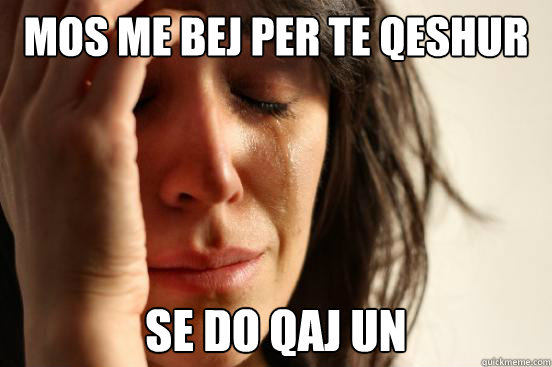 mos me bej per te qeshur se do qaj un   First World Problems