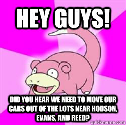 Hey Guys! Did you hear we need to move our cars out of the lots near Hodson, Evans, and Reed?  slow poke debator