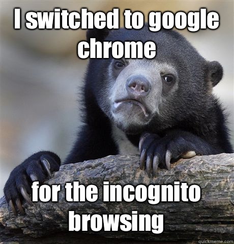 I switched to google chrome for the incognito browsing - I switched to google chrome for the incognito browsing  Confession Bear