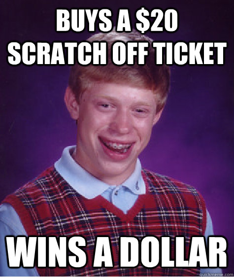 buys a $20 scratch off ticket Wins a dollar  Bad Luck Brian