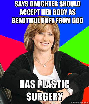 Says daughter should accept her body as beautiful goft from God Has plastic surgery  Sheltering Suburban Mom