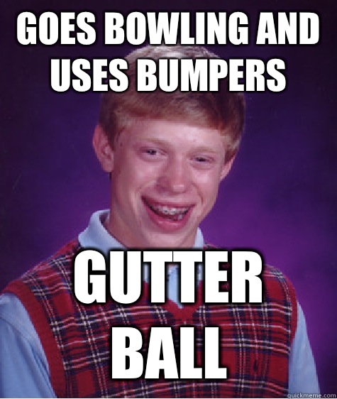 Goes bowling and uses bumpers Gutter ball - Goes bowling and uses bumpers Gutter ball  Bad Luck Brian