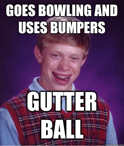 Goes bowling and uses bumpers Gutter ball  Bad Luck Brian