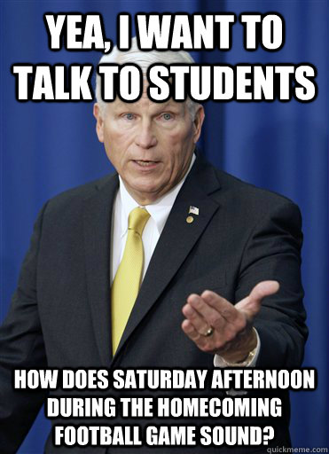 yea, i want to talk to students how does saturday afternoon during the homecoming football game sound?  