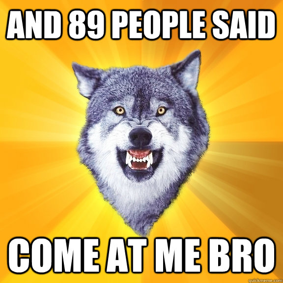 And 89 people said  Come at me bro  Courage Wolf