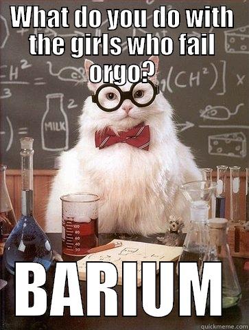 WHAT DO YOU DO WITH THE GIRLS WHO FAIL ORGO? BARIUM Chemistry Cat