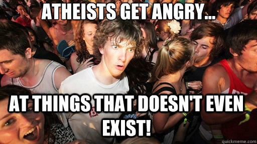 Atheists get angry... at things that doesn't even exist!  Sudden Clarity Clarence