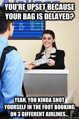 You're upset because your bag is delayed? yeah, you kinda shot yourself in the foot booking on 3 different airlines... - You're upset because your bag is delayed? yeah, you kinda shot yourself in the foot booking on 3 different airlines...  Upset Idiot Passengers