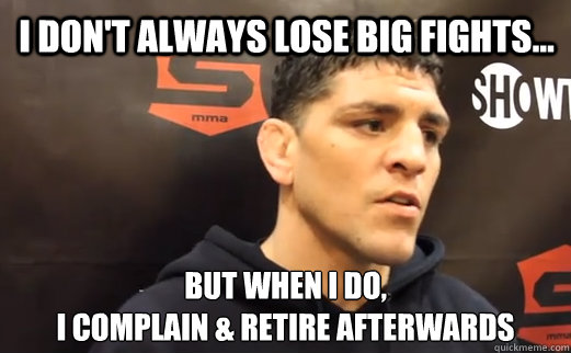 I don't always lose big fights... But when I do, 
I complain & retire afterwards  